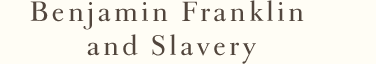 Benjamin Franklin and Slavery